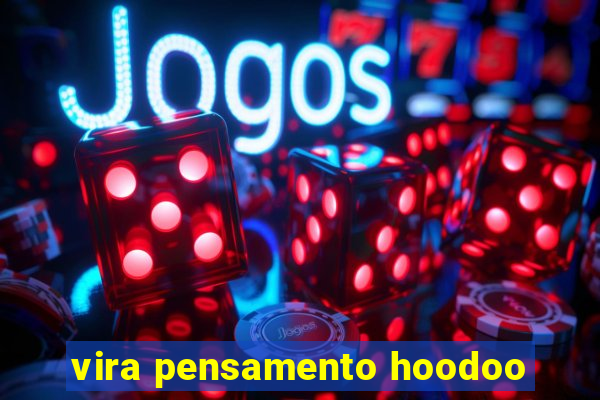 vira pensamento hoodoo